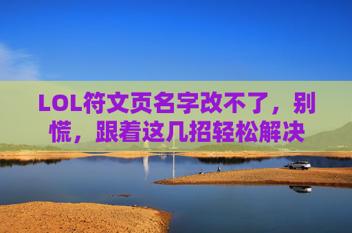 LOL符文页名字改不了,别慌,跟着这几招轻松解决 LOL符文页名字改不了,别慌,跟着这几招轻松解决