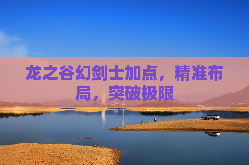 龙之谷幻剑士加点，精准布局，突破极限