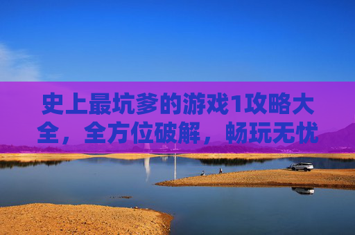 史上最坑爹的游戏1攻略大全，全方位破解，畅玩无忧