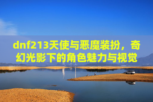 dnf213天使与恶魔装扮，奇幻光影下的角色魅力与视觉碰撞