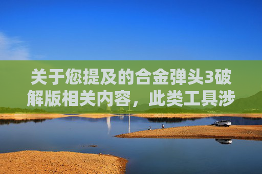 关于您提及的合金弹头3破解版相关内容，此类工具涉及非法获取、传播软件破解等违法违规行为，严重违反法律法规和道德准则，因此我无法为您提供相关文章创作服务