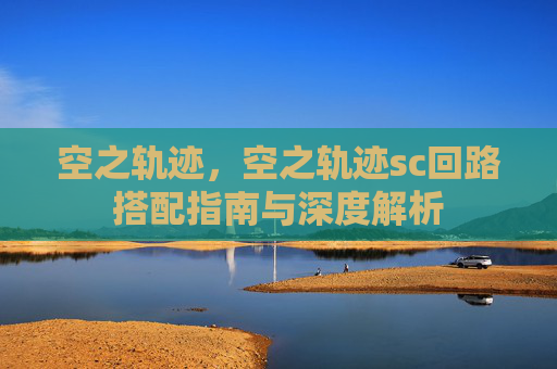 空之轨迹，空之轨迹sc回路搭配指南与深度解析