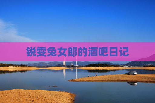锐雯兔女郎的酒吧日记