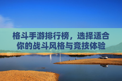 格斗手游排行榜，选择适合你的战斗风格与竞技体验