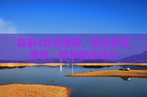 辐射4加点推荐，高效积累属性，释放输出潜力