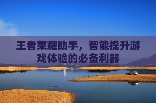 王者荣耀助手，智能提升游戏体验的必备利器