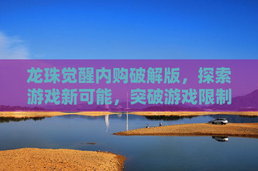 龙珠觉醒内购破解版，探索游戏新可能，突破游戏限制