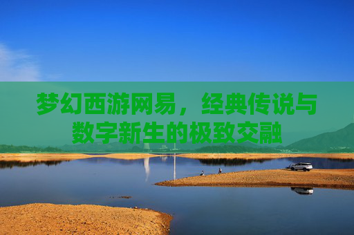 梦幻西游网易，经典传说与数字新生的极致交融