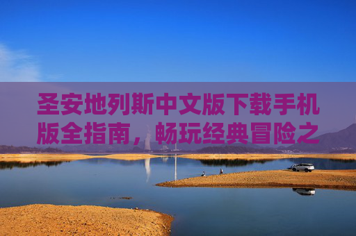 圣安地列斯中文版下载手机版全指南，畅玩经典冒险之旅