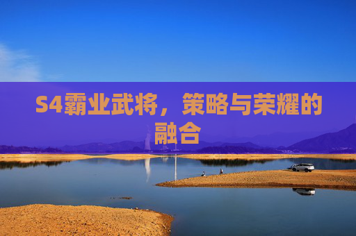 S4霸业武将,策略与荣耀的融合 S4霸业武将,策略与荣耀的融合