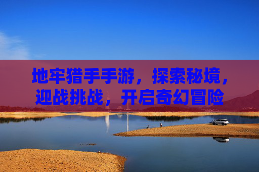地牢猎手手游，探索秘境，迎战挑战，开启奇幻冒险