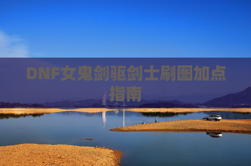 DNF女鬼剑驱剑士刷图加点指南 DNF女鬼剑驱剑士刷图加点指南