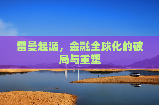 雷曼起源，金融全球化的破局与重塑