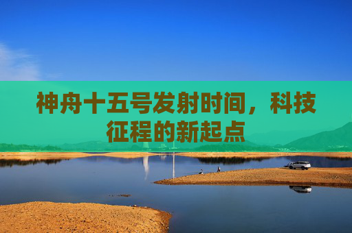神舟十五号发射时间，科技征程的新起点