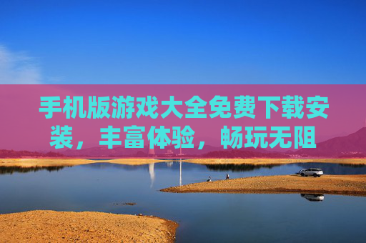 手机版游戏大全免费下载安装，丰富体验，畅玩无阻