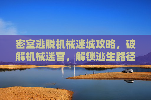 密室逃脱机械迷城攻略，破解机械迷宫，解锁逃生路径