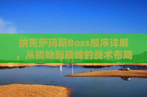 纳克萨玛斯Boss顺序详解，从初始到巅峰的战术布局