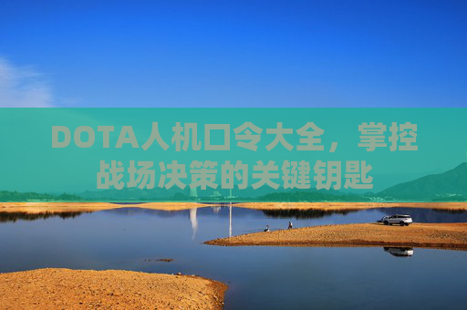 DOTA人机口令大全，掌控战场决策的关键钥匙