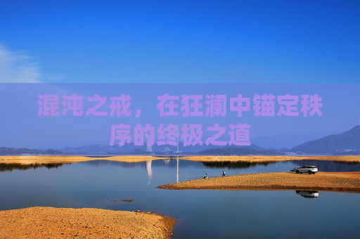 混沌之戒,在狂澜中锚定秩序的终极之道 混沌之戒,在狂澜中锚定秩序的终极之道
