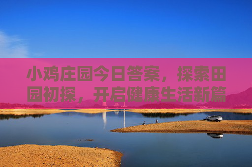 小鸡庄园今日答案，探索田园初探，开启健康生活新篇