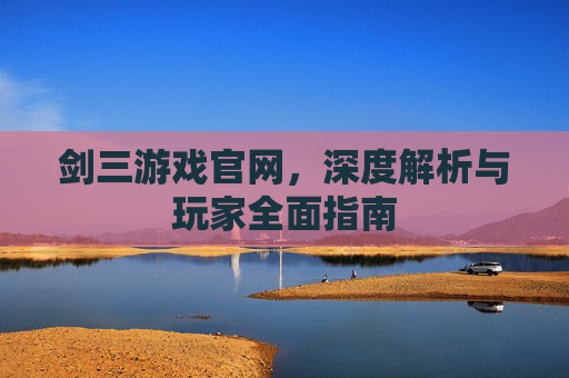 剑三游戏官网，深度解析与玩家全面指南