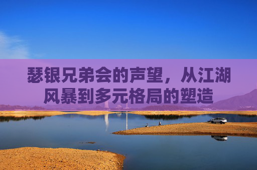 瑟银兄弟会的声望,从江湖风暴到多元格局的塑造 瑟银兄弟会的声望,从江湖风暴到多元格局的塑造