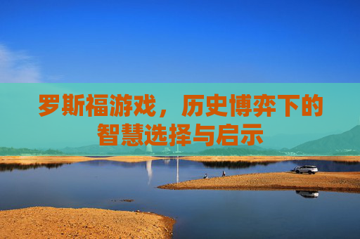 罗斯福游戏，历史博弈下的智慧选择与启示