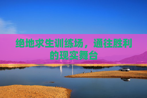 绝地求生训练场,通往胜利的现实舞台 绝地求生训练场,通往胜利的现实舞台