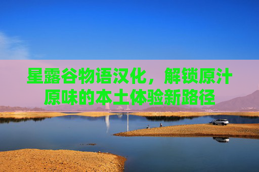 星露谷物语汉化，解锁原汁原味的本土体验新路径