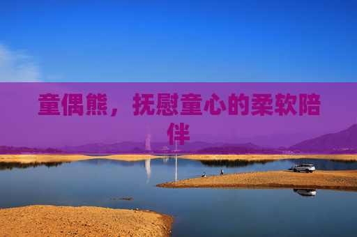童偶熊，抚慰童心的柔软陪伴