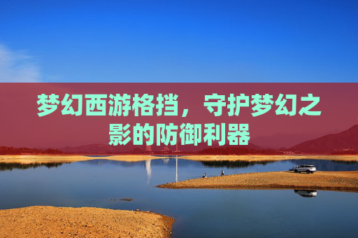 梦幻西游格挡，守护梦幻之影的防御利器