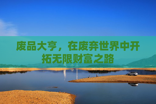废品大亨，在废弃世界中开拓无限财富之路