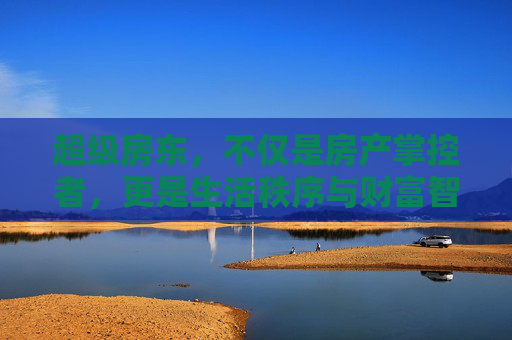 超级房东，不仅是房产掌控者，更是生活秩序与财富智慧的承载者