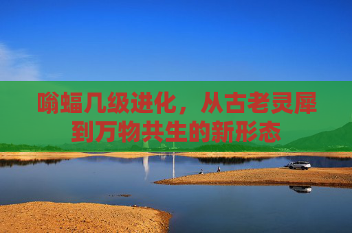 嗡蝠几级进化,从古老灵犀到万物共生的新形态 嗡蝠几级进化,从古老灵犀到万物共生的新形态