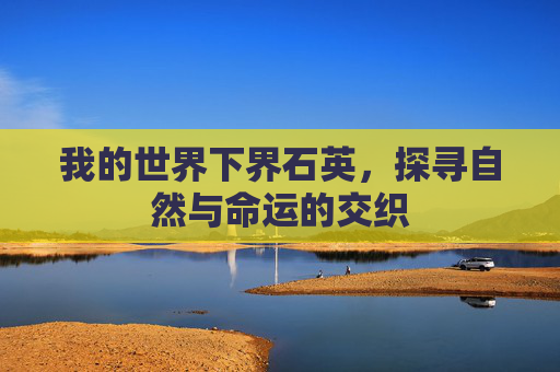 我的世界下界石英，探寻自然与命运的交织