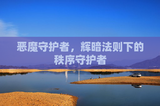 恶魔守护者,辉暗法则下的秩序守护者 恶魔守护者,辉暗法则下的秩序守护者