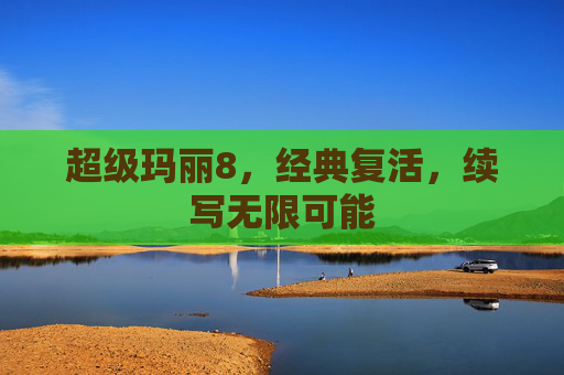 超级玛丽8，经典复活，续写无限可能