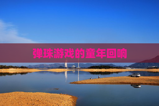 弹珠游戏的童年回响 弹珠游戏的童年回响