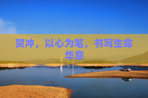 贺冲，以心为笔，书写生命华章