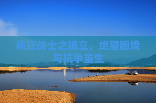 疯狂战士之孤立，绝望困境与抗争重生