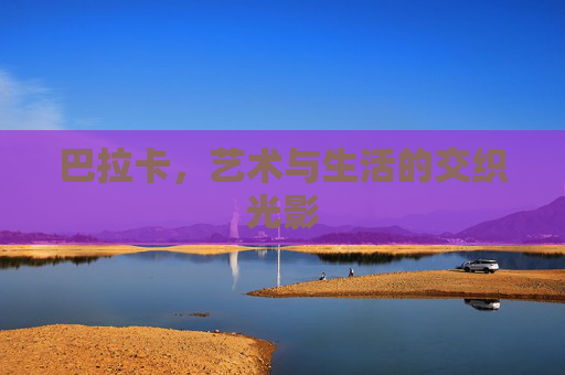 巴拉卡，艺术与生活的交织光影
