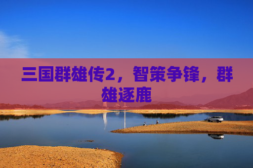 三国群雄传2，智策争锋，群雄逐鹿