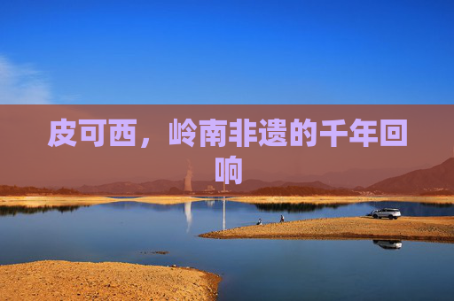 皮可西，岭南非遗的千年回响