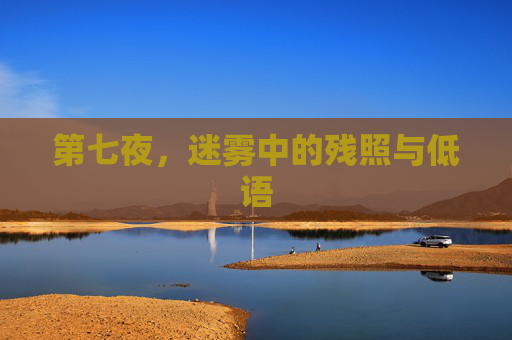 第七夜,迷雾中的残照与低语 第七夜,迷雾中的残照与低语