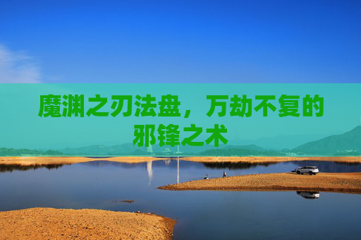 魔渊之刃法盘，万劫不复的邪锋之术