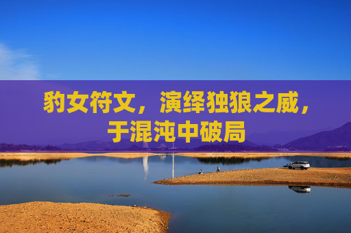 豹女符文，演绎独狼之威，于混沌中破局