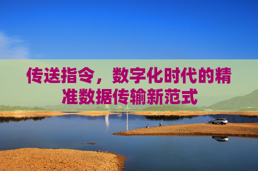 传送指令，数字化时代的精准数据传输新范式