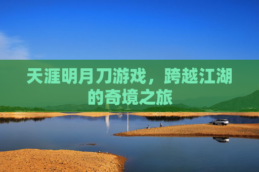 天涯明月刀游戏，跨越江湖的奇境之旅