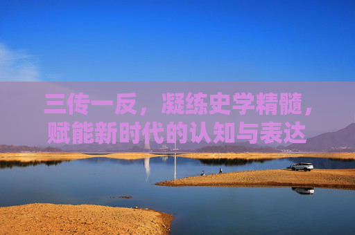 三传一反，凝练史学精髓，赋能新时代的认知与表达