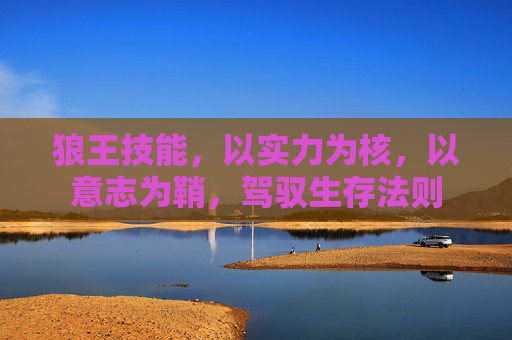 狼王技能，以实力为核，以意志为鞘，驾驭生存法则